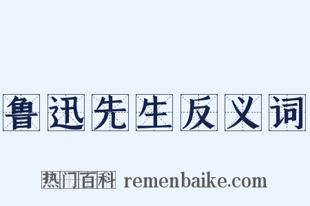 鲁迅先生反义词是什么意思的图片